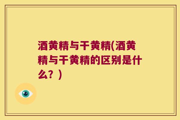 酒黄精与干黄精(酒黄精与干黄精的区别是什么？)