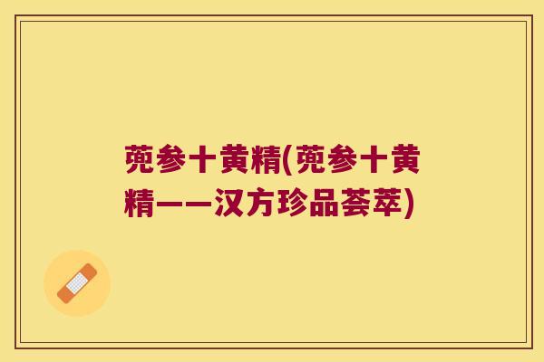 蔸参十黄精(蔸参十黄精——汉方珍品荟萃)
