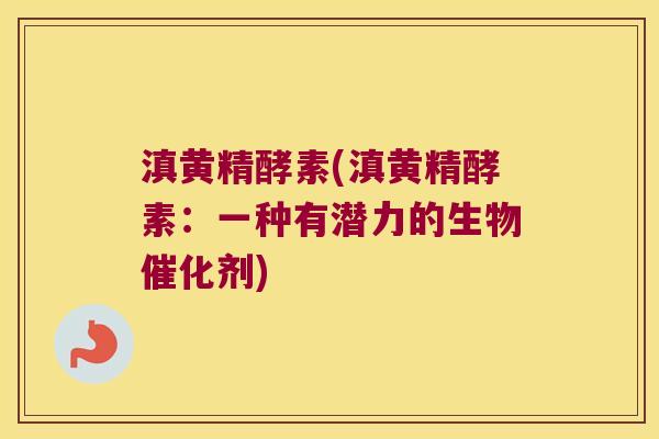 滇黄精酵素(滇黄精酵素：一种有潜力的生物催化剂)