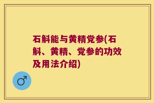 石斛能与黄精党参(石斛、黄精、党参的功效及用法介绍)