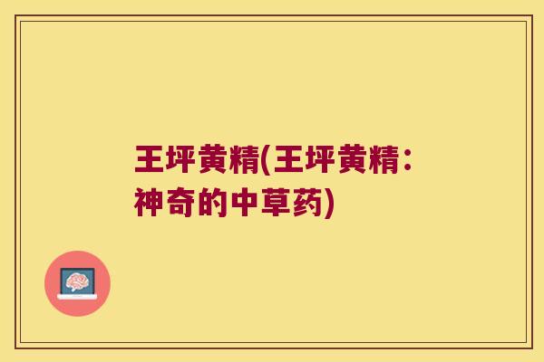 王坪黄精(王坪黄精：神奇的中草药)
