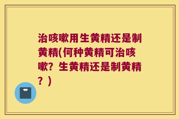 用生黄精还是制黄精(何种黄精可？生黄精还是制黄精？)