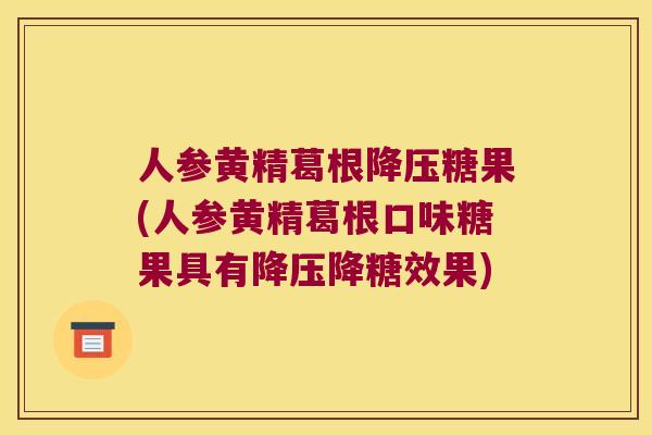 人参黄精葛根糖果(人参黄精葛根口味糖果具有降糖效果)