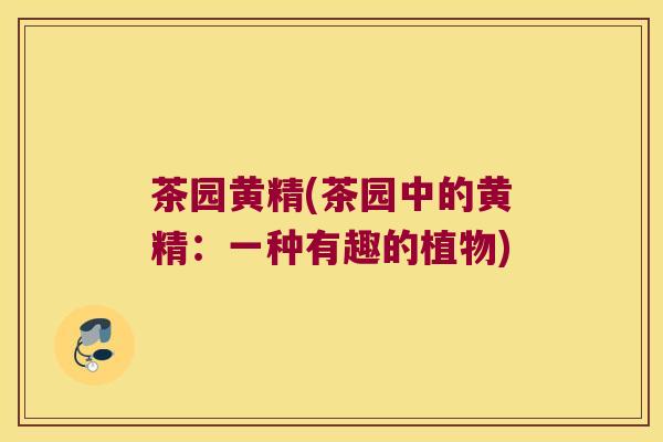 茶园黄精(茶园中的黄精：一种有趣的植物)