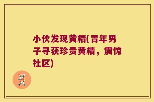 小伙发现黄精(青年男子寻获珍贵黄精，震惊社区)