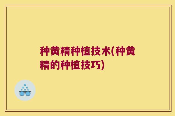 种黄精种植技术(种黄精的种植技巧)