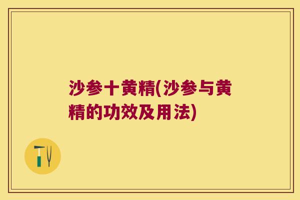 沙参十黄精(沙参与黄精的功效及用法) 沙参十黄精(沙参与黄精的功效及用法)
