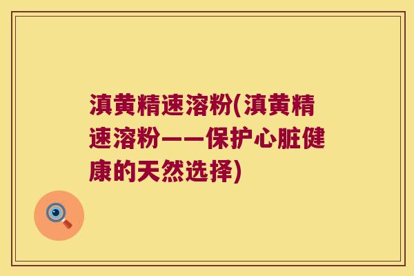 滇黄精速溶粉(滇黄精速溶粉——保护健康的天然选择) 滇黄精速溶粉(滇黄精速溶粉——保护健康的天然选择)