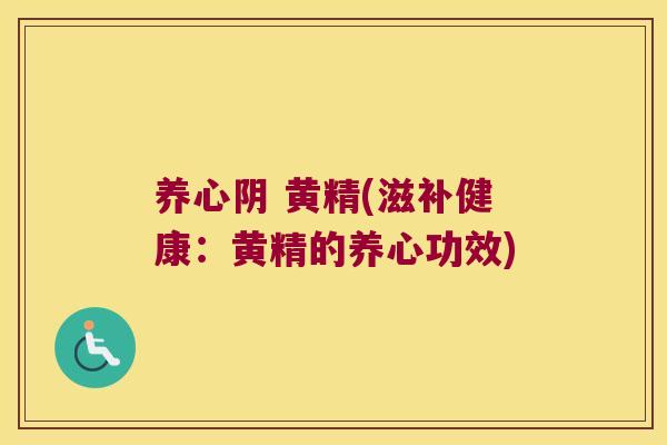 养心阴 黄精(滋补健康：黄精的养心功效)