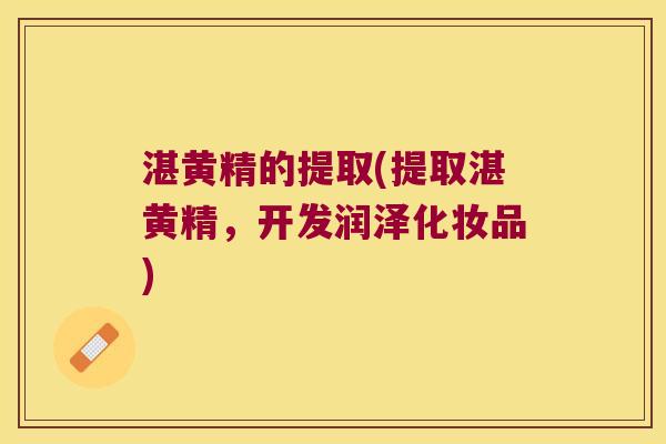 湛黄精的提取(提取湛黄精,开发润泽化妆品) 湛黄精的提取(提取湛黄精,开发润泽化妆品)