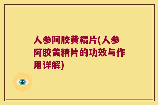 人参阿胶黄精片(人参阿胶黄精片的功效与作用详解) 人参阿胶黄精片(人参阿胶黄精片的功效与作用详解)