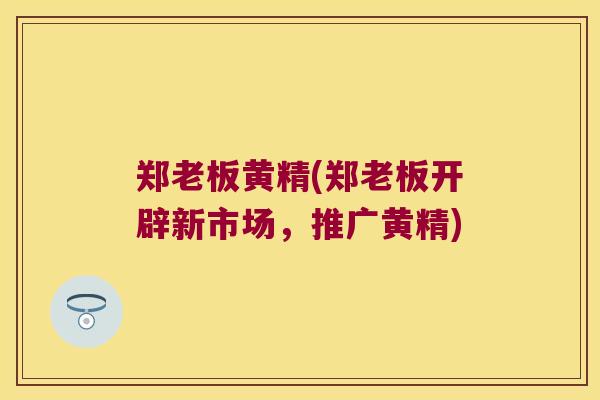 郑老板黄精(郑老板开辟新市场，推广黄精)