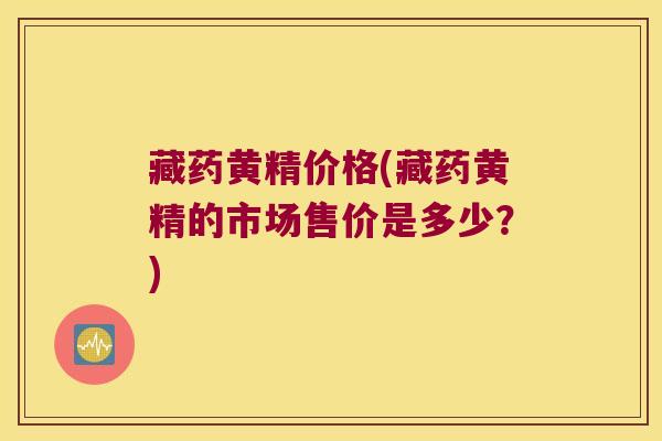 藏药黄精价格(藏药黄精的市场售价是多少？)