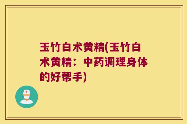 玉竹白术黄精(玉竹白术黄精：调理身体的好帮手)