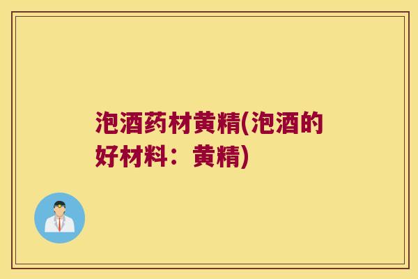 泡酒药材黄精(泡酒的好材料：黄精)