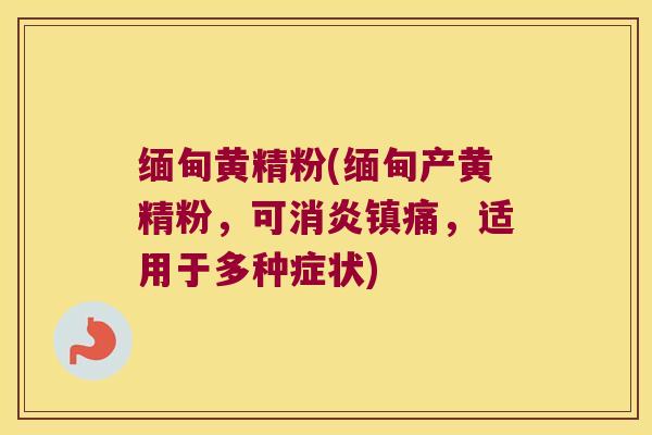 缅甸黄精粉(缅甸产黄精粉，可，适用于多种症状)