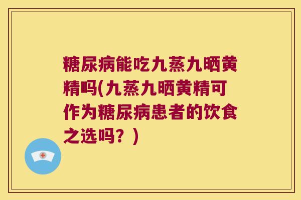 能吃九蒸九晒黄精吗(九蒸九晒黄精可作为患者的饮食之选吗?) 能吃九蒸九晒黄精吗(九蒸九晒黄精可作为患者的饮食之选吗?)
