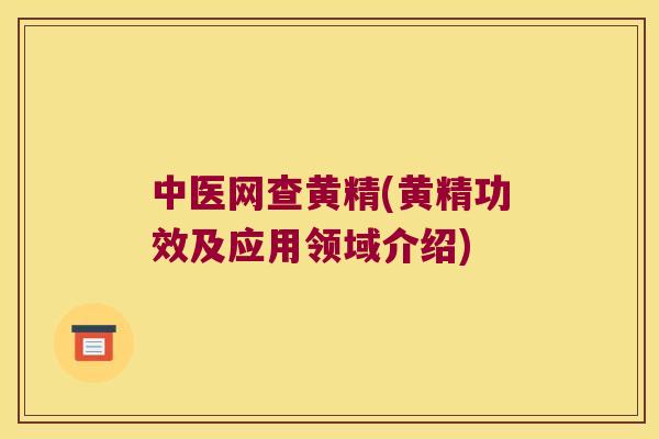 中医网查黄精(黄精功效及应用领域介绍)