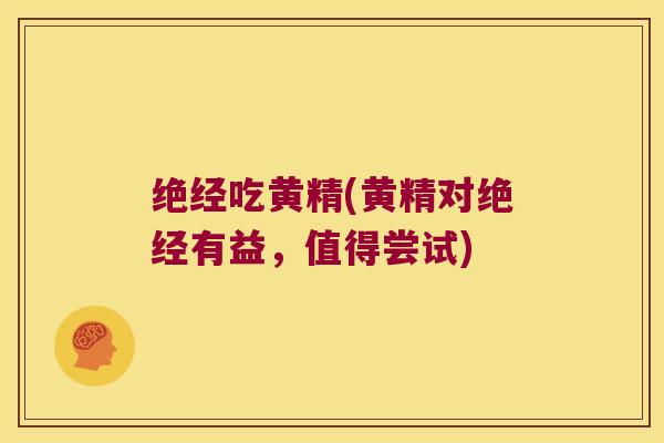 绝经吃黄精(黄精对绝经有益，值得尝试)