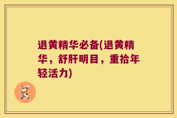 退黄精华必备(退黄精华,舒明目,重拾年轻活力) 退黄精华必备(退黄精华,舒明目,重拾年轻活力)