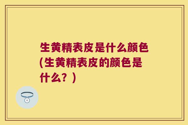 生黄精表皮是什么颜色(生黄精表皮的颜色是什么？)