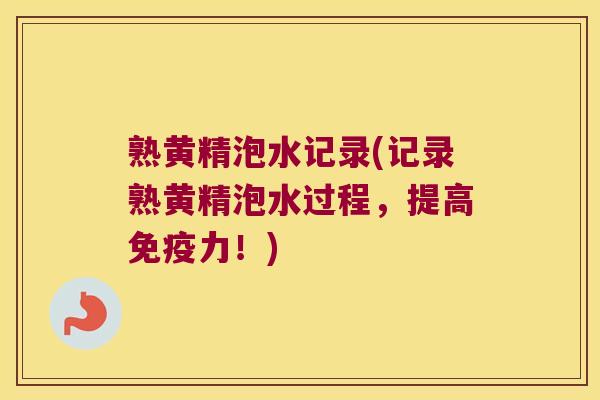 熟黄精泡水记录(记录熟黄精泡水过程,提高力!) 熟黄精泡水记录(记录熟黄精泡水过程,提高力!)