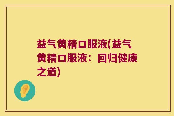 益气黄精口服液(益气黄精口服液:回归健康之道) 益气黄精口服液(益气黄精口服液:回归健康之道)