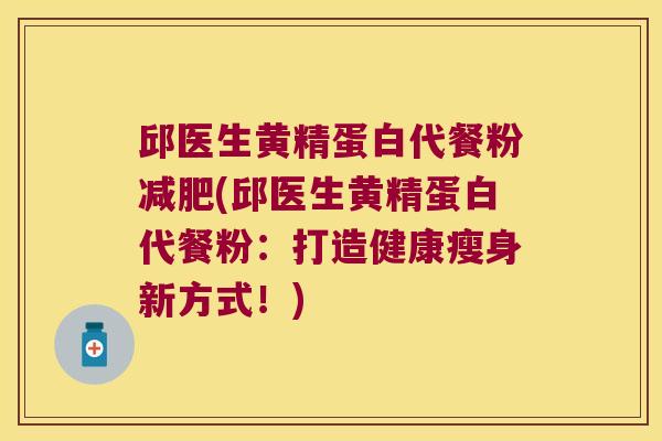 邱医生黄精蛋白代餐粉(邱医生黄精蛋白代餐粉:打造健康瘦身新方式!) 邱医生黄精蛋白代餐粉(邱医生黄精蛋白代餐粉:打造健康瘦身新方式!)