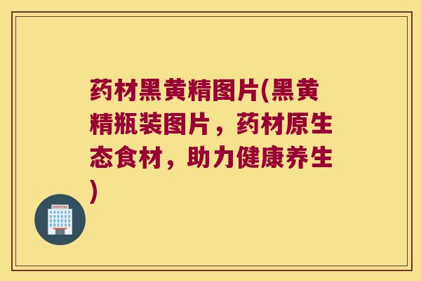 药材黑黄精图片(黑黄精瓶装图片，药材原生态食材，助力健康养生)