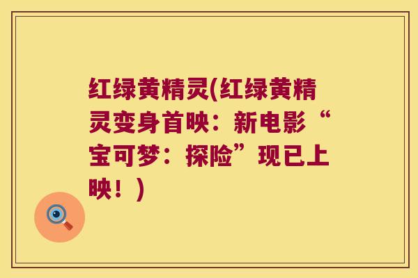 红绿黄精灵(红绿黄精灵变身首映:新电影“宝可梦:探险”现已上映!) 红绿黄精灵(红绿黄精灵变身首映:新电影“宝可梦:探险”现已上映!)