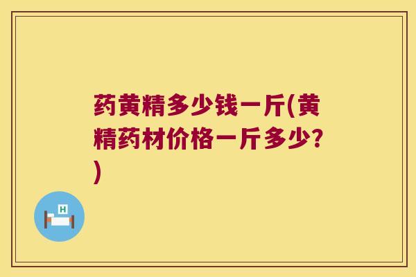 药黄精多少钱一斤(黄精药材价格一斤多少?) 药黄精多少钱一斤(黄精药材价格一斤多少?)