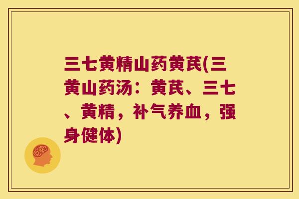 三七黄精山药黄芪(三黄山药汤：黄芪、三七、黄精，，强身健体)