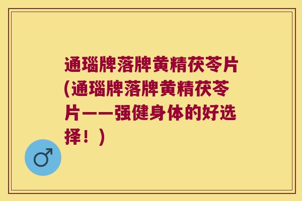 通瑙牌落牌黄精茯苓片(通瑙牌落牌黄精茯苓片——强健身体的好选择!) 通瑙牌落牌黄精茯苓片(通瑙牌落牌黄精茯苓片——强健身体的好选择!)