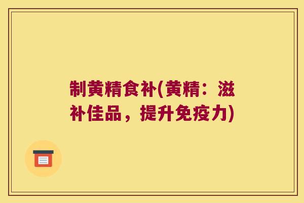 制黄精食补(黄精:滋补佳品,提升力) 制黄精食补(黄精:滋补佳品,提升力)