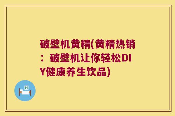 破壁机黄精(黄精热销:破壁机让你轻松DIY健康养生饮品) 破壁机黄精(黄精热销:破壁机让你轻松DIY健康养生饮品)