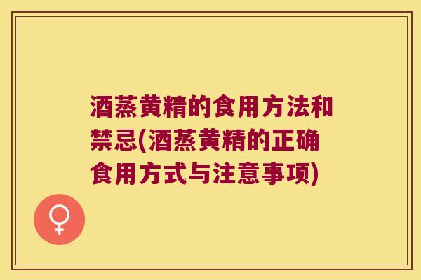 酒蒸黄精的食用方法和禁忌(酒蒸黄精的正确食用方式与注意事项)