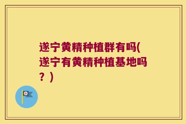 遂宁黄精种植群有吗(遂宁有黄精种植基地吗?) 遂宁黄精种植群有吗(遂宁有黄精种植基地吗?)