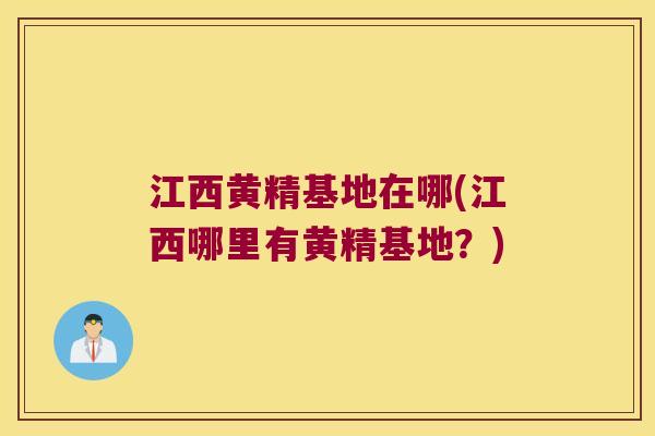 江西黄精基地在哪(江西哪里有黄精基地?) 江西黄精基地在哪(江西哪里有黄精基地?)