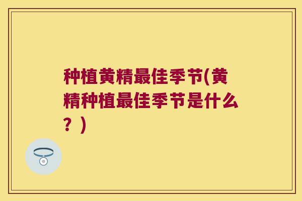 种植黄精佳季节(黄精种植佳季节是什么？)