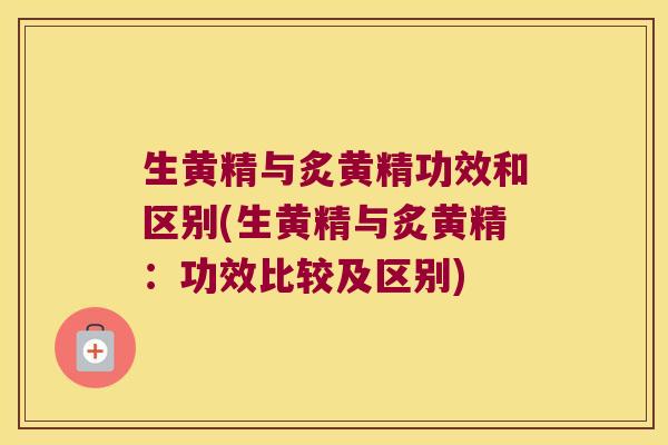 生黄精与炙黄精功效和区别(生黄精与炙黄精:功效比较及区别) 生黄精与炙黄精功效和区别(生黄精与炙黄精:功效比较及区别)
