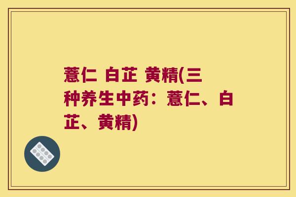 薏仁 白芷 黄精(三种养生：薏仁、白芷、黄精)