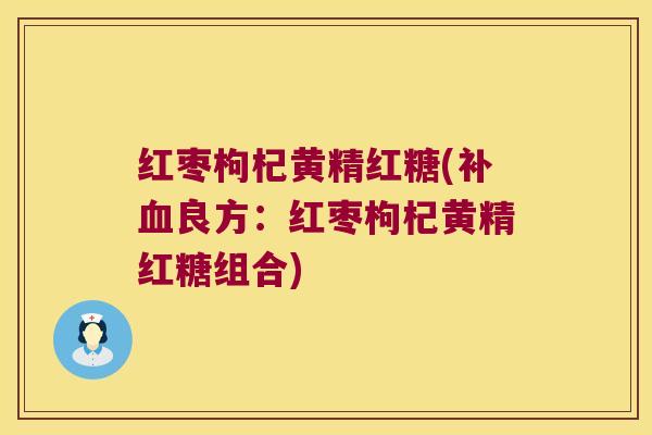 红枣枸杞黄精红糖(补良方:红枣枸杞黄精红糖组合) 红枣枸杞黄精红糖(补良方:红枣枸杞黄精红糖组合)