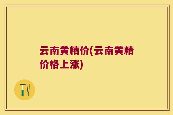 云南黄精价(云南黄精价格上涨)