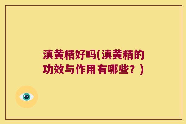滇黄精好吗(滇黄精的功效与作用有哪些?) 滇黄精好吗(滇黄精的功效与作用有哪些?)