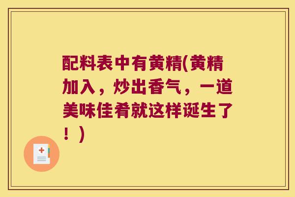 配料表中有黄精(黄精加入，炒出香气，一道美味佳肴就这样诞生了！)