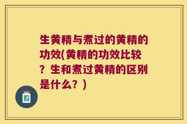 生黄精与煮过的黄精的功效(黄精的功效比较？生和煮过黄精的区别是什么？)