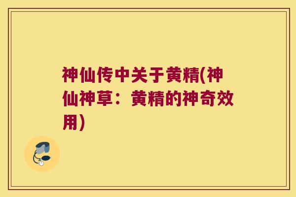神仙传中关于黄精(神仙神草：黄精的神奇效用)