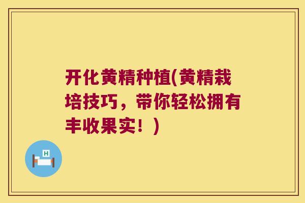开化黄精种植(黄精栽培技巧,带你轻松拥有丰收果实!) 开化黄精种植(黄精栽培技巧,带你轻松拥有丰收果实!)