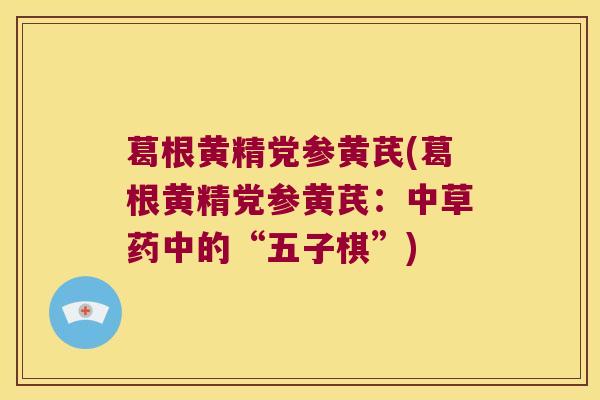 葛根黄精党参黄芪(葛根黄精党参黄芪：中草药中的“五子棋”)