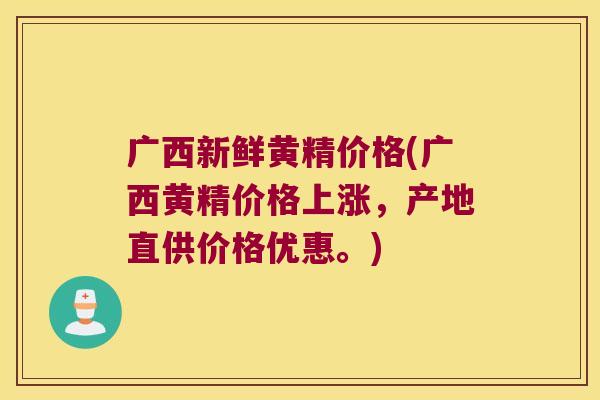 广西新鲜黄精价格(广西黄精价格上涨，产地直供价格优惠。)